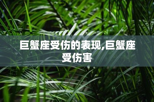 巨蟹座受伤的表现,巨蟹座受伤害