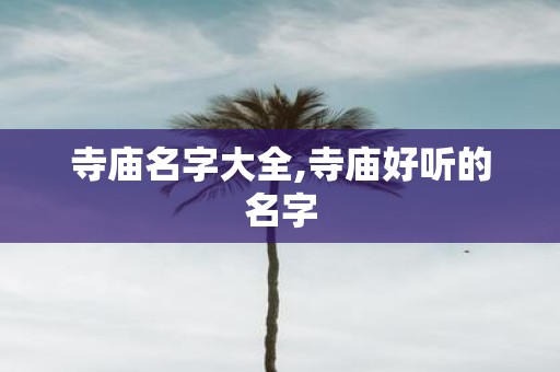 寺庙名字大全,寺庙好听的名字
