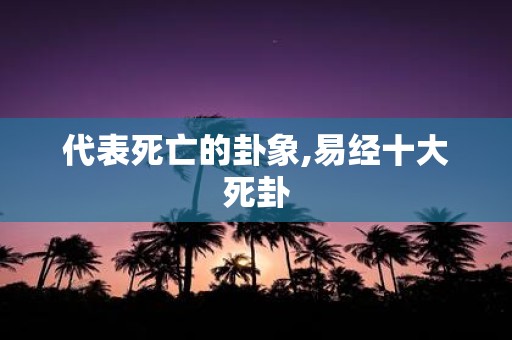 代表死亡的卦象,易经十大死卦