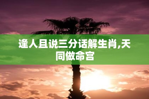 逢人且说三分话解生肖,天同做命宫