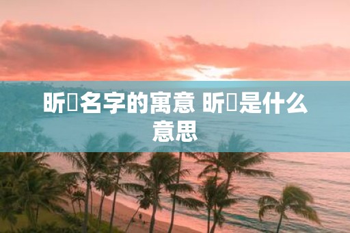 昕玥名字的寓意 昕玥是什么意思