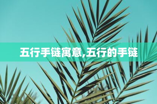 五行手链寓意,五行的手链
