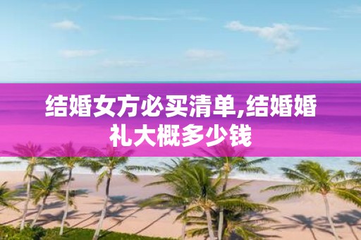 结婚女方必买清单,结婚婚礼大概多少钱