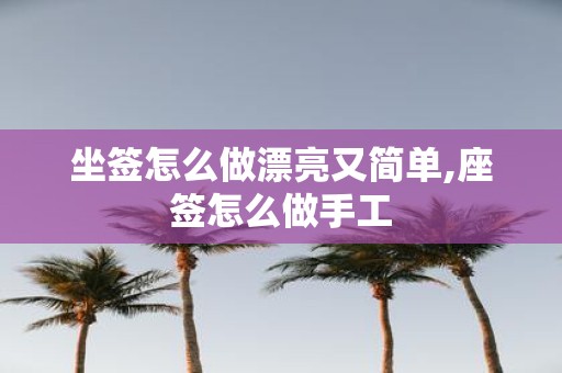 坐签怎么做漂亮又简单,座签怎么做手工