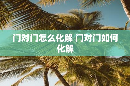 门对门怎么化解 门对门如何化解