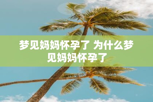 梦见妈妈怀孕了 为什么梦见妈妈怀孕了