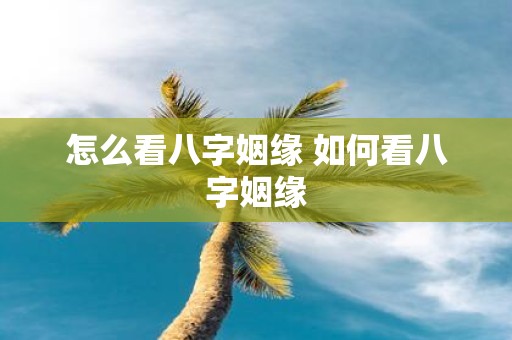 怎么看八字姻缘 如何看八字姻缘