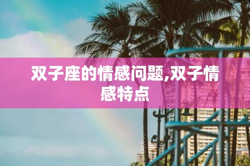 双子座的情感问题,双子情感特点