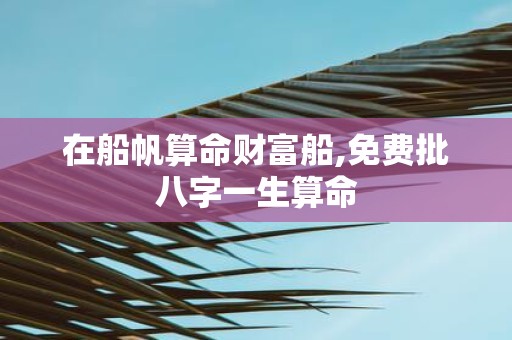 在船帆算命财富船,免费批八字一生算命
