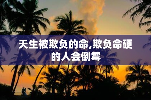 天生被欺负的命,欺负命硬的人会倒霉