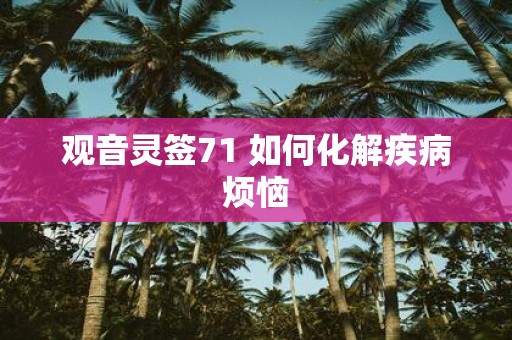 观音灵签71 如何化解疾病烦恼