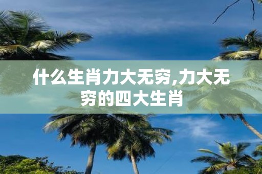 什么生肖力大无穷,力大无穷的四大生肖