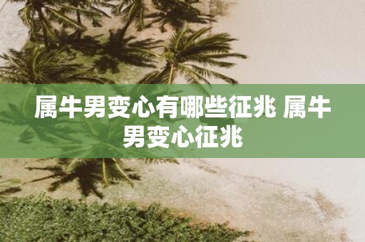 属牛男变心有哪些征兆 属牛男变心征兆