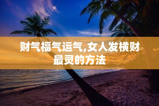 财气福气运气,女人发横财最灵的方法