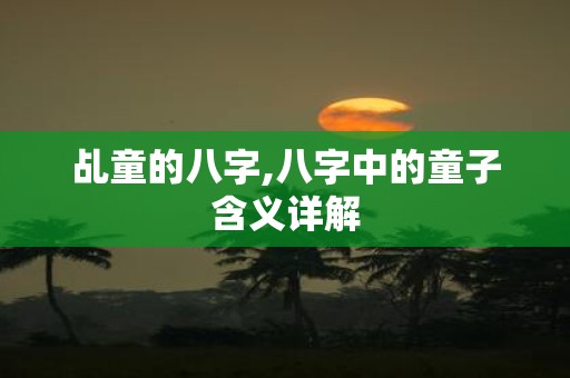 乩童的八字,八字中的童子含义详解