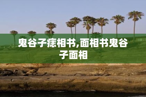 鬼谷子痣相书,面相书鬼谷子面相