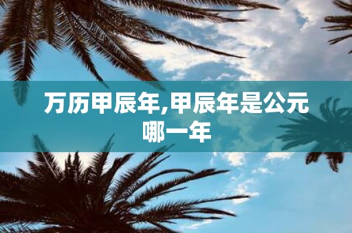 万历甲辰年,甲辰年是公元哪一年