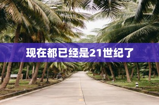 现在都已经是21世纪了