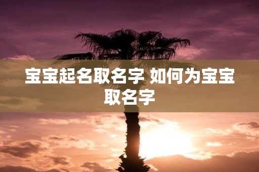 宝宝起名取名字 如何为宝宝取名字