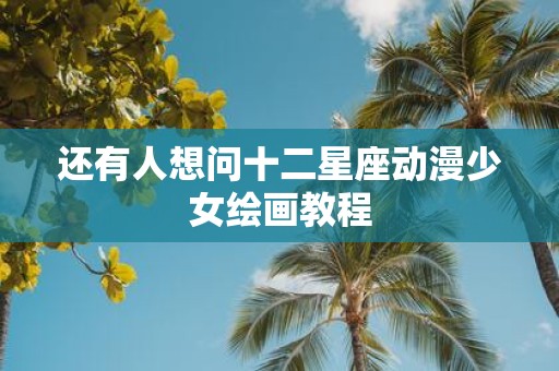 还有人想问十二星座动漫少女绘画教程
