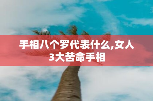 手相八个罗代表什么,女人3大苦命手相