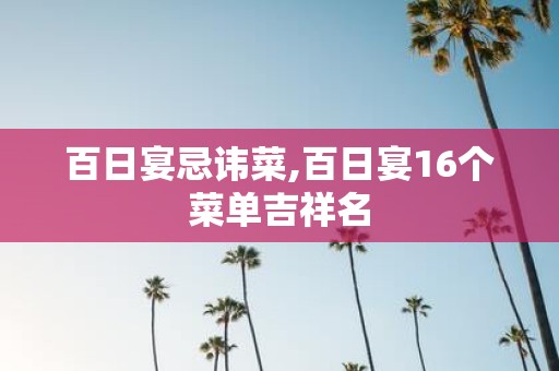 百日宴忌讳菜,百日宴16个菜单吉祥名