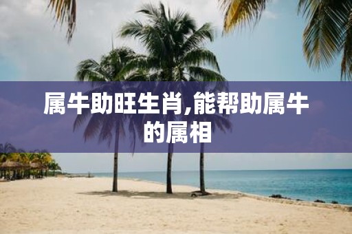属牛助旺生肖,能帮助属牛的属相
