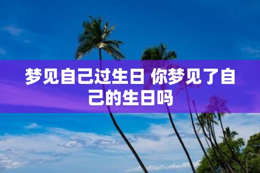 梦见自己过生日 你梦见了自己的生日吗