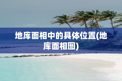 地库面相中的具体位置(地库面相图)