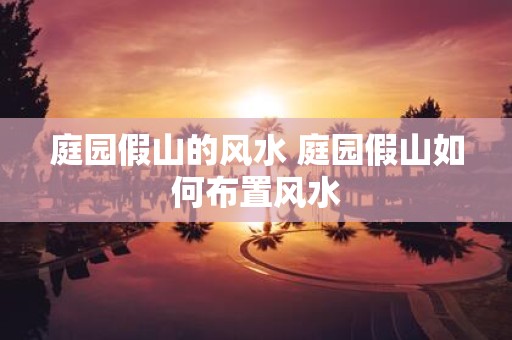 庭园假山的风水 庭园假山如何布置风水
