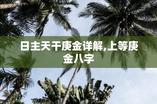 日主天干庚金详解,上等庚金八字