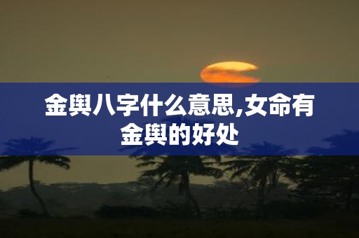 金舆八字什么意思,女命有金舆的好处