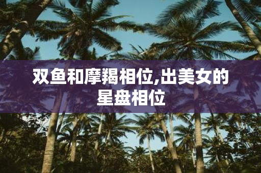 双鱼和摩羯相位,出美女的星盘相位