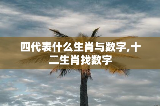 四代表什么生肖与数字,十二生肖找数字