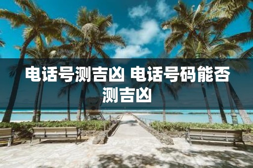 电话号测吉凶 电话号码能否测吉凶