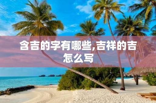 含吉的字有哪些,吉祥的吉怎么写