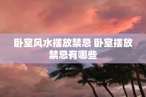 卧室风水摆放禁忌 卧室摆放禁忌有哪些