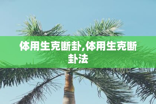 体用生克断卦,体用生克断卦法