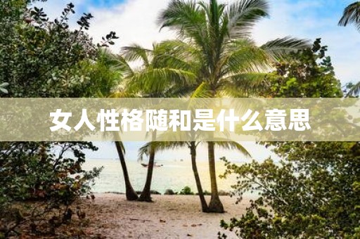 女人性格随和是什么意思