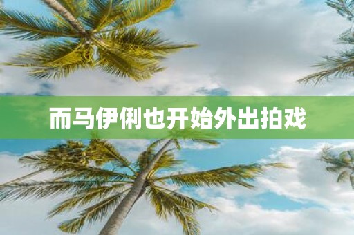 而马伊俐也开始外出拍戏