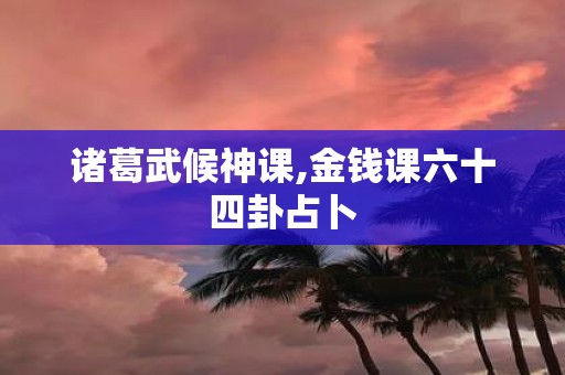 诸葛武候神课,金钱课六十四卦占卜
