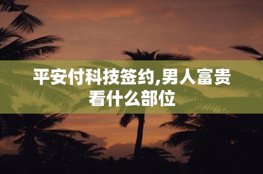 平安付科技签约,男人富贵看什么部位