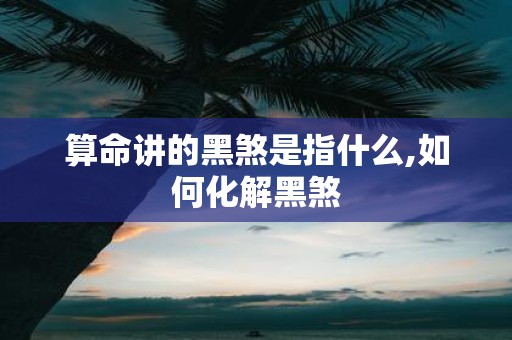 算命讲的黑煞是指什么,如何化解黑煞