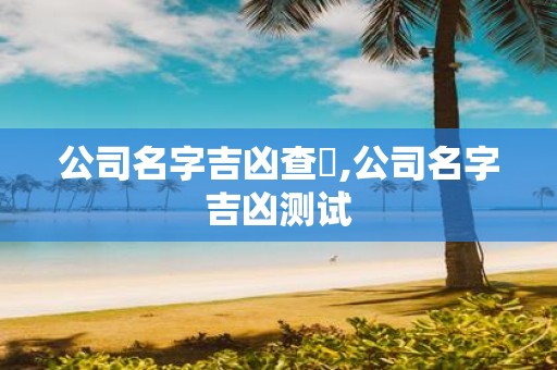 公司名字吉凶查詢,公司名字吉凶测试