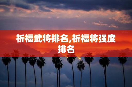 祈福武将排名,祈福将强度排名