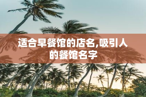 适合早餐馆的店名,吸引人的餐馆名字