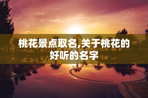 桃花景点取名,关于桃花的好听的名字
