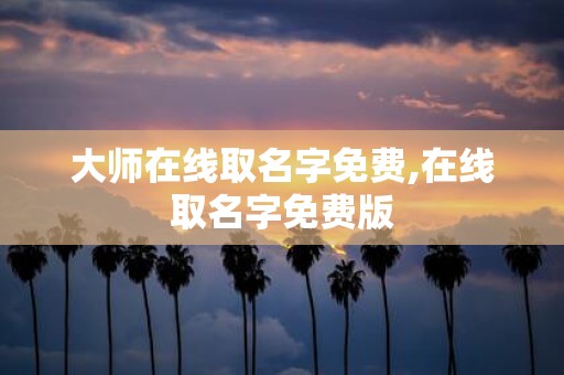 大师在线取名字免费,在线取名字免费版