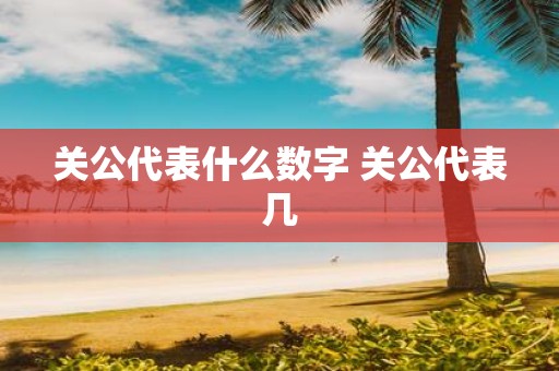 关公代表什么数字 关公代表几