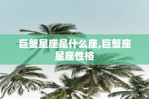 巨蟹星座是什么座,巨蟹座星座性格